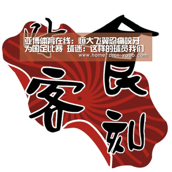 亚博体育在线:恒大飞翼忍痛咬牙为国足比赛 球迷:这样的球员我们不能黑(图2) 亚博体育APP下载