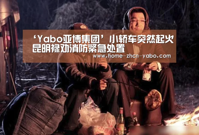 ‘Yabo亚博集团’小轿车突然起火 昆明禄劝消防紧急处置(图1) 亚博体育官网